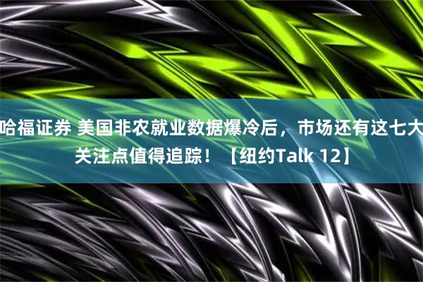 哈福证券 美国非农就业数据爆冷后，市场还有这七大关注点值得追踪！【纽约Talk 12】