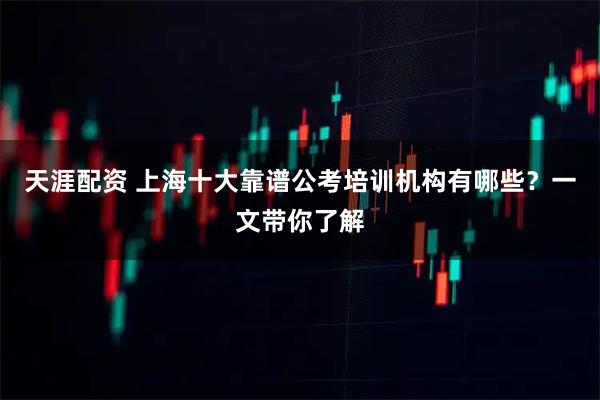 天涯配资 上海十大靠谱公考培训机构有哪些？一文带你了解