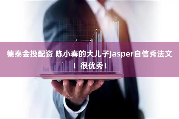 德泰金投配资 陈小春的大儿子Jasper自信秀法文！很优秀！