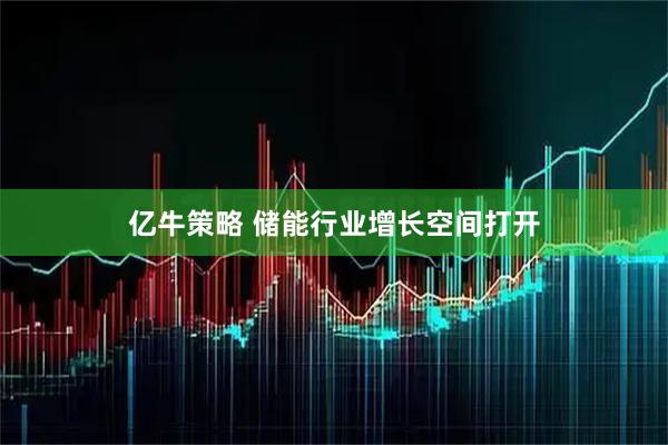 亿牛策略 储能行业增长空间打开