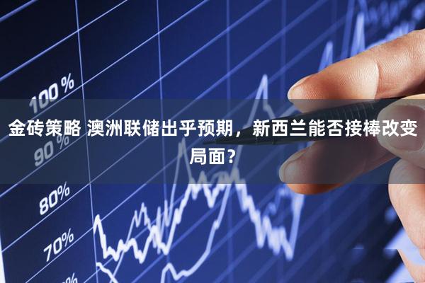 金砖策略 澳洲联储出乎预期，新西兰能否接棒改变局面？