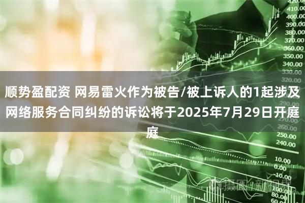顺势盈配资 网易雷火作为被告/被上诉人的1起涉及网络服务合同纠纷的诉讼将于2025年7月29日开庭